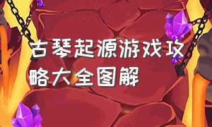 古琴起源游戏攻略大全图解