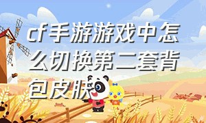 cf手游游戏中怎么切换第二套背包皮肤