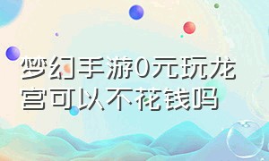 梦幻手游0元玩龙宫可以不花钱吗