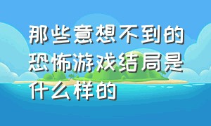 那些意想不到的恐怖游戏结局是什么样的