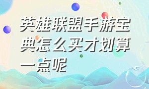 英雄联盟手游宝典怎么买才划算一点呢