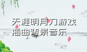 天涯明月刀游戏插曲背景音乐