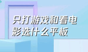 只打游戏和看电影选什么平板