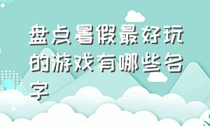 盘点暑假最好玩的游戏有哪些名字