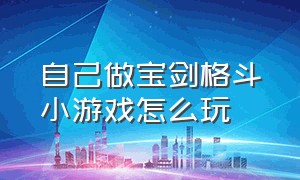 自己做宝剑格斗小游戏怎么玩