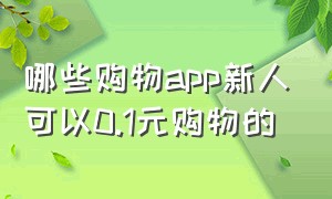 哪些购物app新人可以0.1元购物的