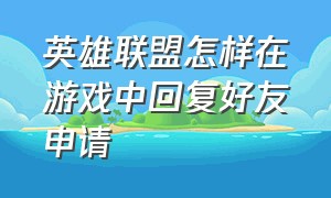 英雄联盟怎样在游戏中回复好友申请