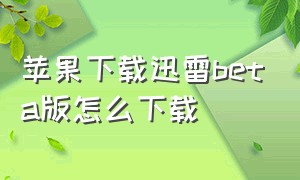 苹果下载迅雷beta版怎么下载