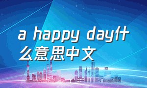 a happy day什么意思中文