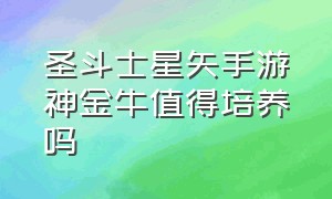 圣斗士星矢手游神金牛值得培养吗