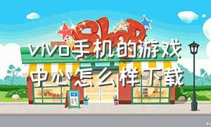 vivo手机的游戏中心怎么样下载