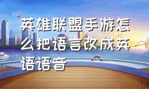 英雄联盟手游怎么把语言改成英语语音