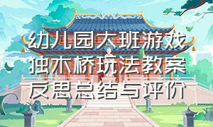 幼儿园大班游戏独木桥玩法教案反思总结与评价