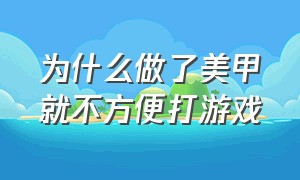 为什么做了美甲就不方便打游戏