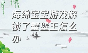 海绵宝宝游戏解锁了蟹堡王怎么办