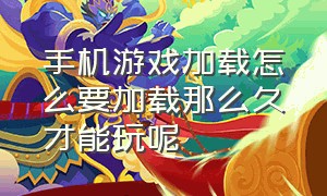 手机游戏加载怎么要加载那么久才能玩呢