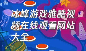 冰峰游戏雅酷视频在线观看网站大全