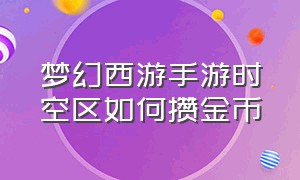 梦幻西游手游时空区如何攒金币