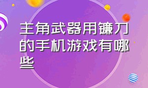 主角武器用镰刀的手机游戏有哪些