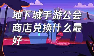 地下城手游公会商店兑换什么最好