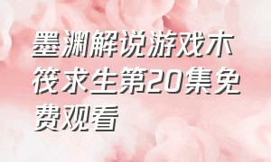 墨渊解说游戏木筏求生第20集免费观看