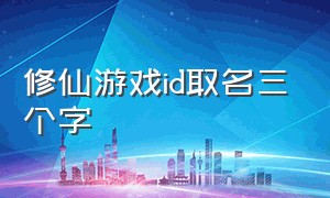 修仙游戏id取名三个字