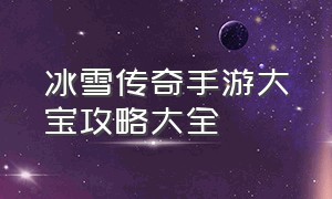 冰雪传奇手游大宝攻略大全