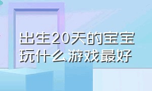 出生20天的宝宝玩什么游戏最好