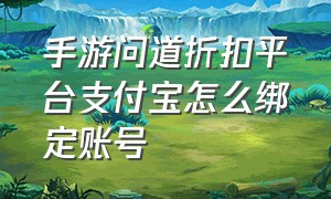 手游问道折扣平台支付宝怎么绑定账号