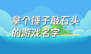 拿个锤子敲石头的游戏名字