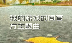 我的游戏时间官方主题曲