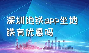 深圳地铁app坐地铁有优惠吗