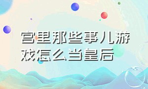 宫里那些事儿游戏怎么当皇后