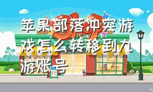 苹果部落冲突游戏怎么转移到九游账号