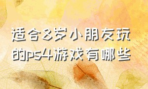 适合8岁小朋友玩的ps4游戏有哪些