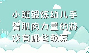 小班锻炼幼儿手臂肌肉力量的游戏有哪些教案