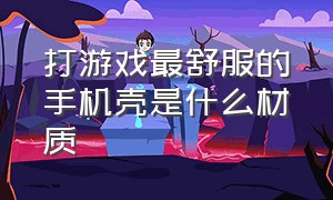 打游戏最舒服的手机壳是什么材质