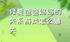 修复爸爸妈妈的关系游戏怎么通关