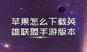 苹果怎么下载英雄联盟手游版本