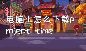 电脑上怎么下载project time