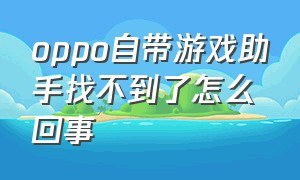 oppo自带游戏助手找不到了怎么回事