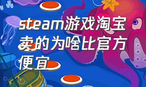 steam游戏淘宝卖的为啥比官方便宜