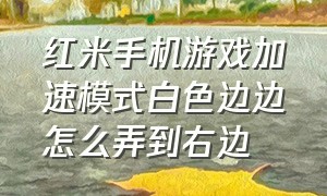 红米手机游戏加速模式白色边边怎么弄到右边