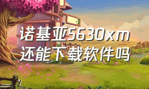 诺基亚5630xm还能下载软件吗