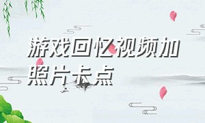 游戏回忆视频加照片卡点