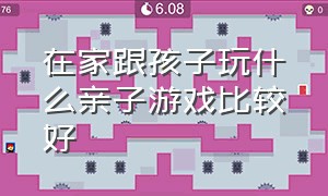 在家跟孩子玩什么亲子游戏比较好