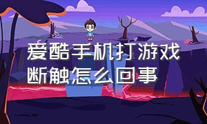 爱酷手机打游戏断触怎么回事