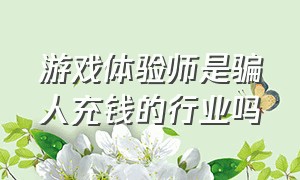 游戏体验师是骗人充钱的行业吗