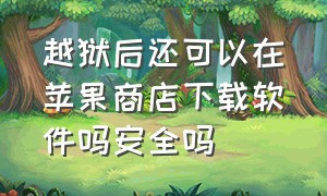 越狱后还可以在苹果商店下载软件吗安全吗