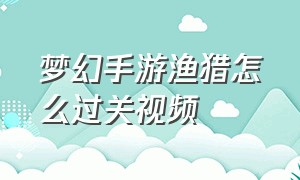 梦幻手游渔猎怎么过关视频